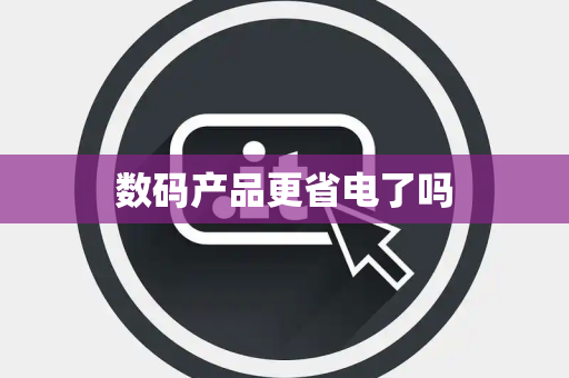 数码产品更省电了吗