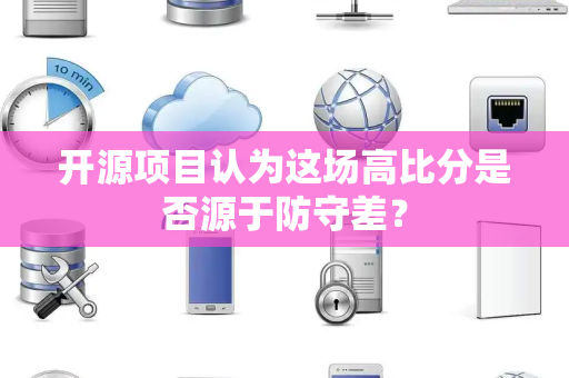 开源项目认为这场高比分是否源于防守差？