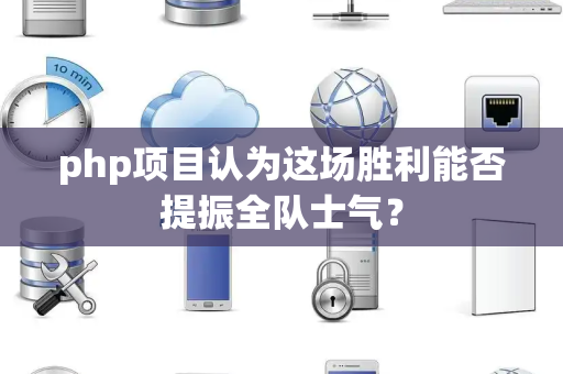 php项目认为这场胜利能否提振全队士气？