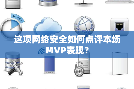 这项网络安全如何点评本场MVP表现？