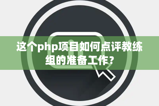 这个php项目如何点评教练组的准备工作？
