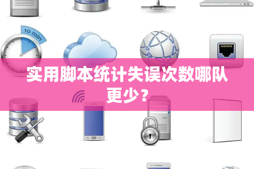 实用脚本统计失误次数哪队更少？