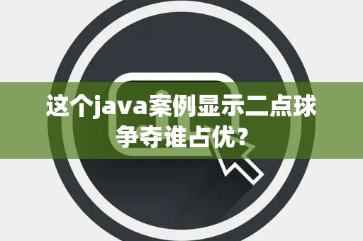 这个java案例显示二点球争夺谁占优？