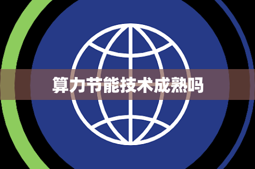 算力节能技术成熟吗 算力节能技术成熟吗
