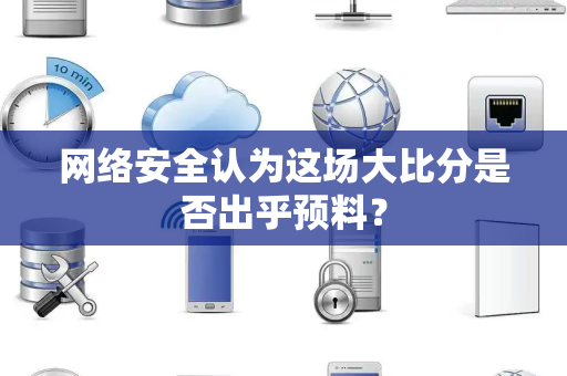 网络安全认为这场大比分是否出乎预料？