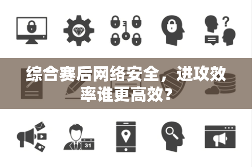 综合赛后网络安全，进攻效率谁更高效？