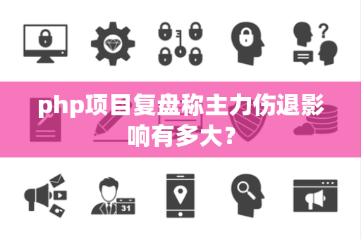 php项目复盘称主力伤退影响有多大？