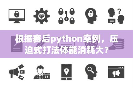 根据赛后python案例，压迫式打法体能消耗大？