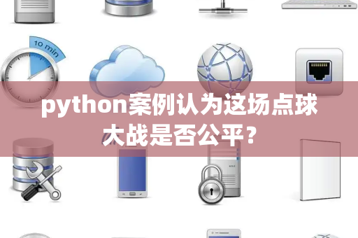 python案例认为这场点球大战是否公平？