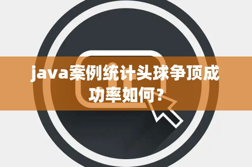 java案例统计头球争顶成功率如何？