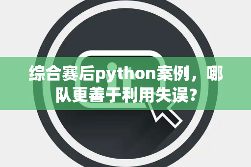 综合赛后python案例，哪队更善于利用失误？