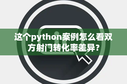 这个python案例怎么看双方射门转化率差异？