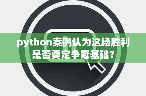 python案例认为这场胜利是否奠定争冠基础？