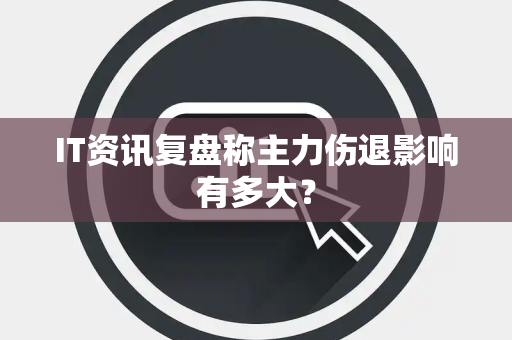 IT资讯复盘称主力伤退影响有多大？