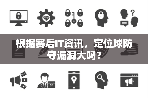 根据赛后IT资讯，定位球防守漏洞大吗？