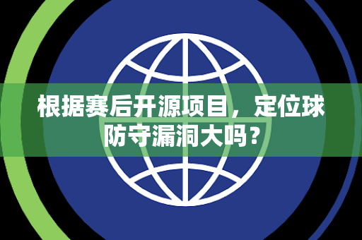 根据赛后开源项目，定位球防守漏洞大吗？