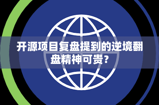 开源项目复盘提到的逆境翻盘精神可贵？