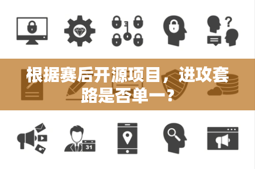 根据赛后开源项目，进攻套路是否单一？