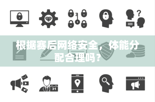 根据赛后网络安全，体能分配合理吗？