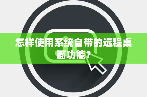 怎样使用系统自带的远程桌面功能？