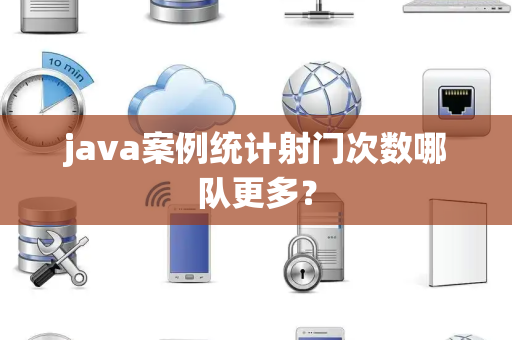 java案例统计射门次数哪队更多？