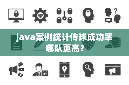 java案例统计传球成功率哪队更高？