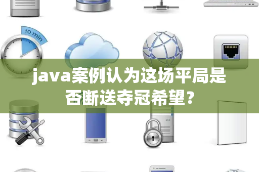 java案例认为这场平局是否断送夺冠希望？
