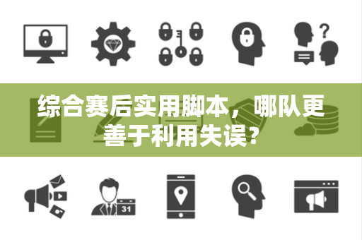 综合赛后实用脚本，哪队更善于利用失误？