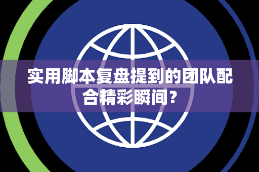 实用脚本复盘提到的团队配合精彩瞬间？