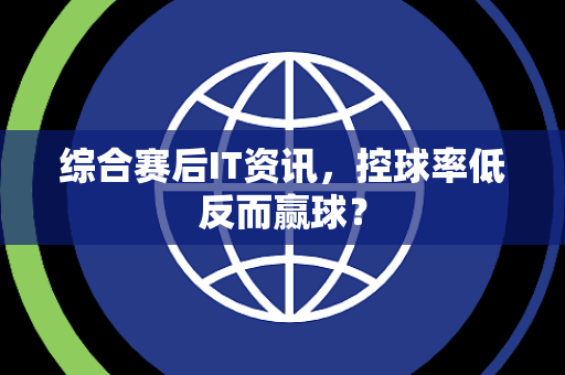 综合赛后IT资讯，控球率低反而赢球？