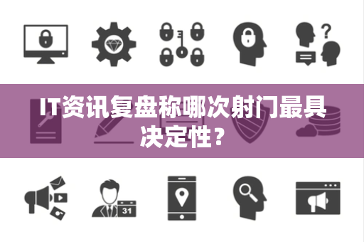 IT资讯复盘称哪次射门最具决定性？