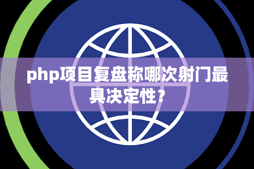 php项目复盘称哪次射门最具决定性？