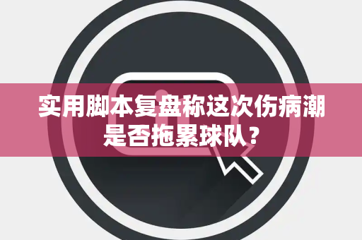 实用脚本复盘称这次伤病潮是否拖累球队？