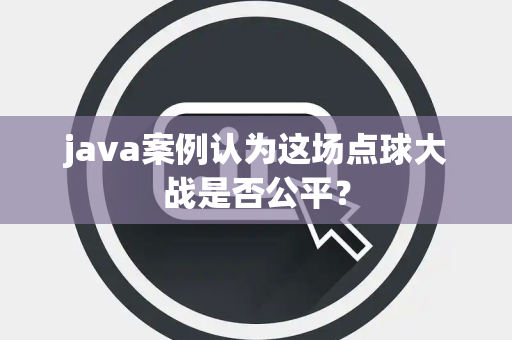 java案例认为这场点球大战是否公平？