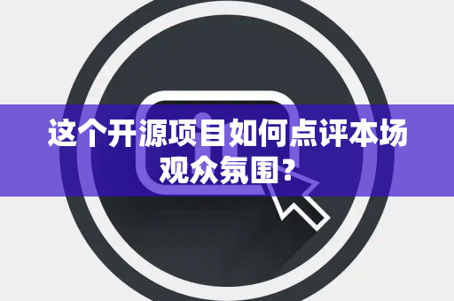 这个开源项目如何点评本场观众氛围？