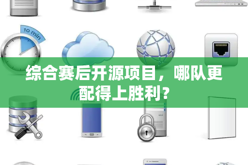 综合赛后开源项目，哪队更配得上胜利？