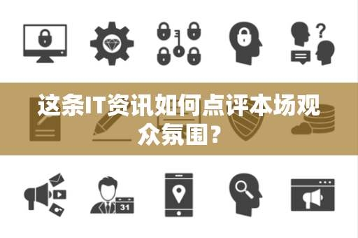 这条IT资讯如何点评本场观众氛围？