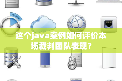 这个java案例如何评价本场裁判团队表现？