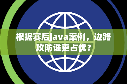 根据赛后java案例，边路攻防谁更占优？