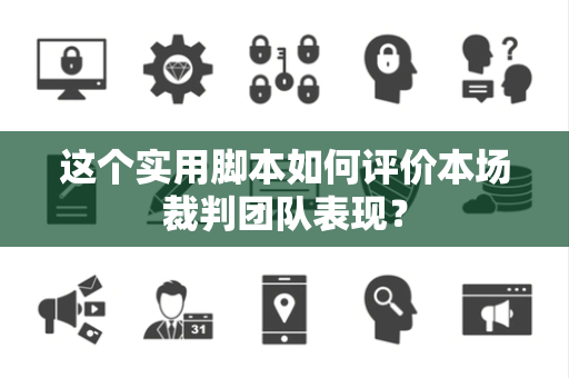 这个实用脚本如何评价本场裁判团队表现？
