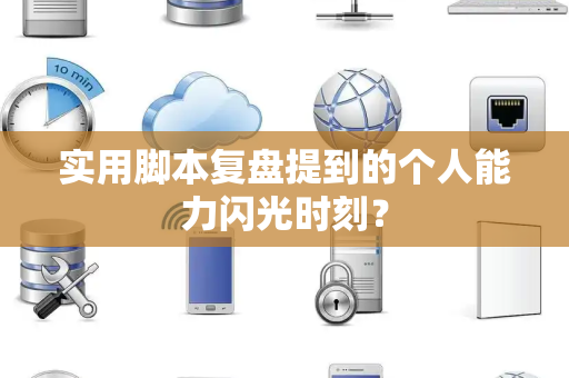 实用脚本复盘提到的个人能力闪光时刻？