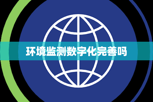 环境监测数字化完善吗 环境监测数字化完善吗
