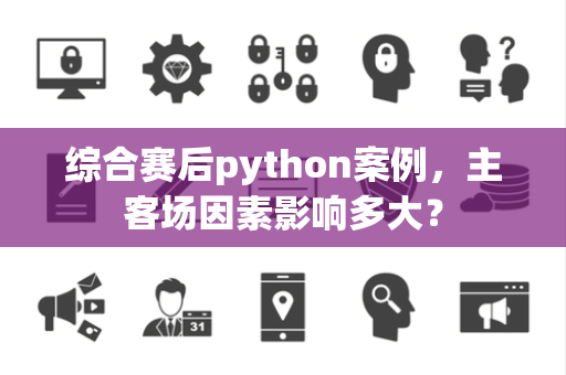 综合赛后python案例，主客场因素影响多大？