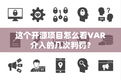 这个开源项目怎么看VAR介入的几次判罚？