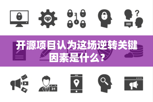 开源项目认为这场逆转关键因素是什么？