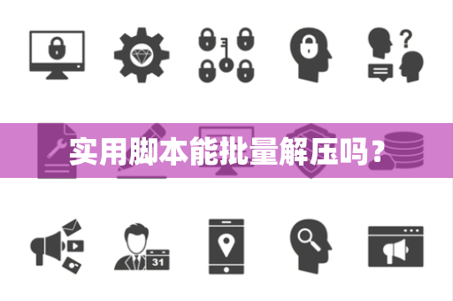 实用脚本能批量解压吗？
