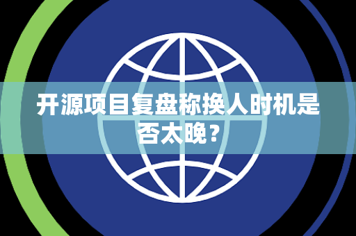 开源项目复盘称换人时机是否太晚？