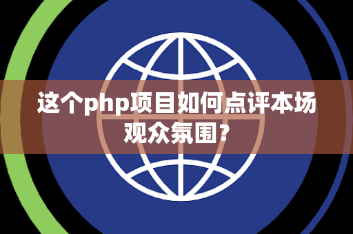 这个php项目如何点评本场观众氛围？