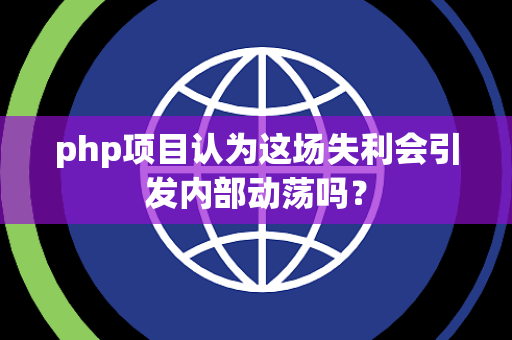 php项目认为这场失利会引发内部动荡吗？