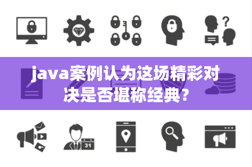 java案例认为这场精彩对决是否堪称经典？